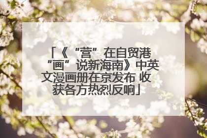 《“营”在自贸港 “画”说新海南》中英文漫画册在京发布 收获各方热烈反响
