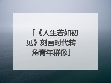 《人生若如初见》刻画时代转角青年群像