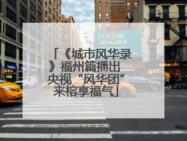 《城市风华录》福州篇播出 央视“风华团”来榕享福气