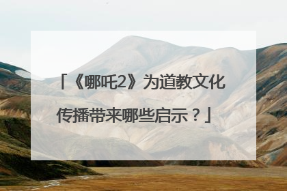 《哪吒2》为道教文化传播带来哪些启示？
