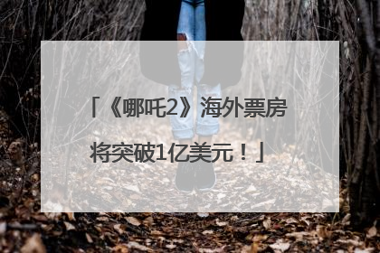 《哪吒2》海外票房将突破1亿美元！
