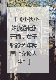 《小伙小妹换游记》开播，黄子韬徐艺洋跨国“交换人生”
