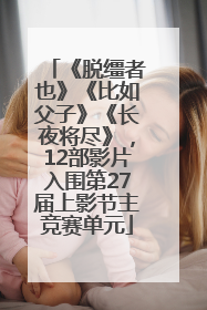 《脱缰者也》《比如父子》《长夜将尽》，12部影片入围第27届上影节主竞赛单元