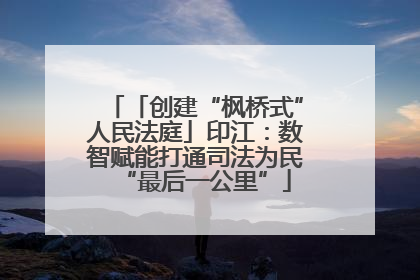「创建“枫桥式”人民法庭」印江：数智赋能打通司法为民“最后一公里”