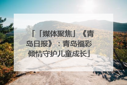「媒体聚焦」《青岛日报》:青岛福彩倾情守护儿童成长