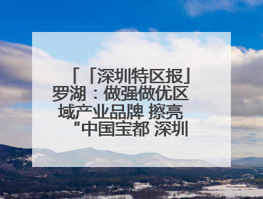 「深圳特区报」罗湖：做强做优区域产业品牌 擦亮“中国宝都 深圳水贝”金字招牌
