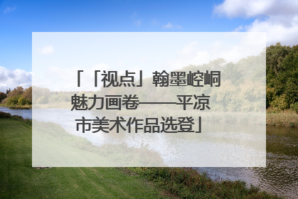 「视点」翰墨崆峒 魅力画卷——平凉市美术作品选登
