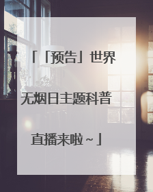 「预告」世界无烟日主题科普直播来啦～