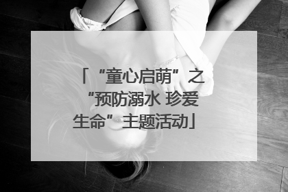 “童心启萌”之“预防溺水 珍爱生命”主题活动