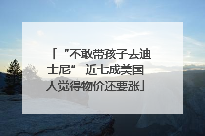 “不敢带孩子去迪士尼” 近七成美国人觉得物价还要涨