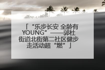 “乐步长安 全龄有YOUNG”——郭杜街道北街第二社区健步走活动超“燃”