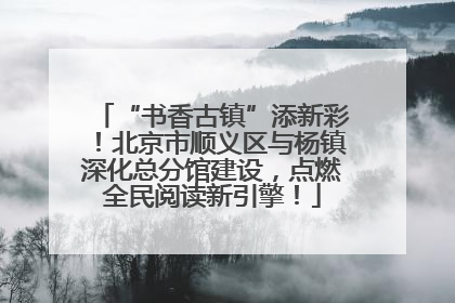 “书香古镇”添新彩！北京市顺义区与杨镇深化总分馆建设，点燃全民阅读新引擎！