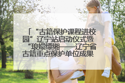 “古籍保护课程进校园”辽宁站启动仪式暨“琅嬛缥缃——辽宁省古籍重点保护单位成果展”在辽宁大学举行