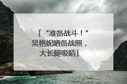 “准备战斗！”吴艳妮晒备战照，大长腿吸睛