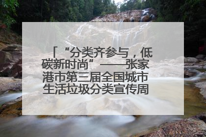 “分类齐参与，低碳新时尚”——张家港市第三届全国城市生活垃圾分类宣传周活动火热开展！
