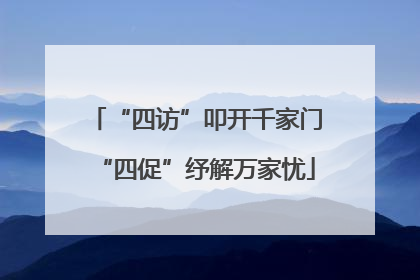 “四访”叩开千家门“四促”纾解万家忧