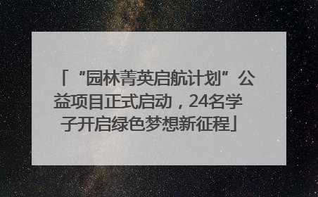 “园林菁英启航计划”公益项目正式启动，24名学子开启绿色梦想新征程