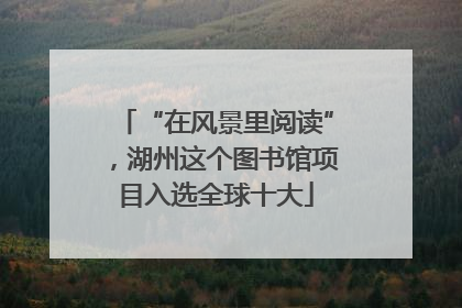 “在风景里阅读”，湖州这个图书馆项目入选全球十大