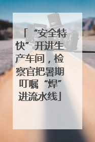 “安全特快”开进生产车间，检察官把暑期叮嘱“焊”进流水线