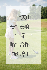 “天山号”奏响“一带一路”合作新乐章