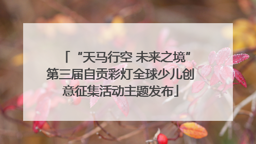 “天马行空 未来之境”第三届自贡彩灯全球少儿创意征集活动主题发布