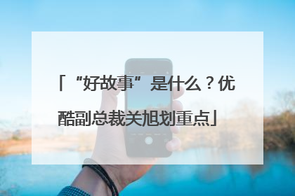 “好故事”是什么？优酷副总裁关旭划重点
