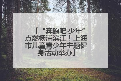 “奔跑吧·少年”点燃杨浦滨江！上海市儿童青少年主题健身活动举办