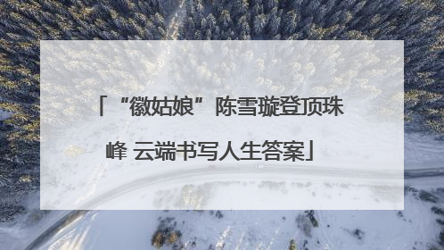 “徽姑娘”陈雪璇登顶珠峰 云端书写人生答案