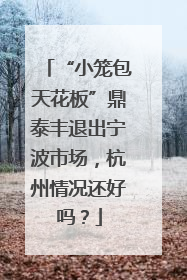 “小笼包天花板”鼎泰丰退出宁波市场，杭州情况还好吗？