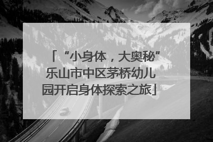 “小身体，大奥秘” 乐山市中区茅桥幼儿园开启身体探索之旅
