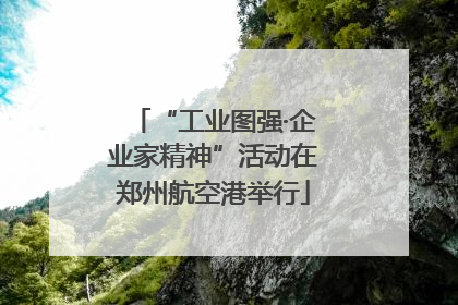 “工业图强·企业家精神”活动在郑州航空港举行