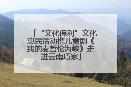 “文化保利”文化惠民活动携儿童剧《我的麦哲伦海峡》走进云南巧家
