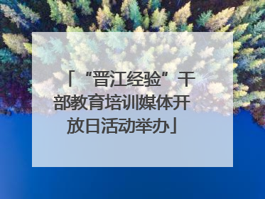 “晋江经验”干部教育培训媒体开放日活动举办