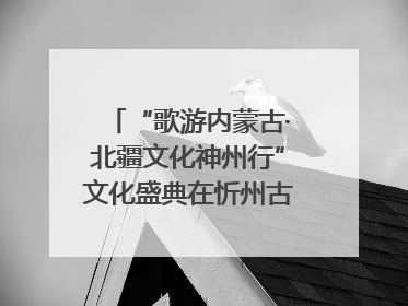 “歌游内蒙古·北疆文化神州行”文化盛典在忻州古城上演——蒙晋文化交融共谱文旅融合新篇