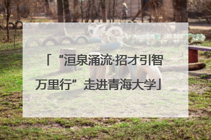 “洹泉涌流·招才引智万里行”走进青海大学