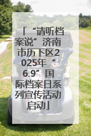 “请听档案说”济南市历下区2025年“6.9”国际档案日系列宣传活动启动