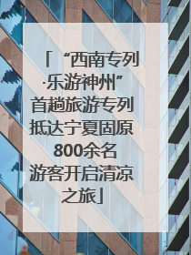 “西南专列·乐游神州”首趟旅游专列抵达宁夏固原 800余名游客开启清凉之旅