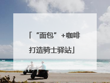 “面包”+咖啡 打造骑士驿站