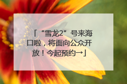 “雪龙2”号来海口啦，将面向公众开放！今起预约→