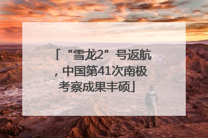 “雪龙2”号返航，中国第41次南极考察成果丰硕