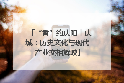 “香”约庆阳丨庆城：历史文化与现代产业交相辉映