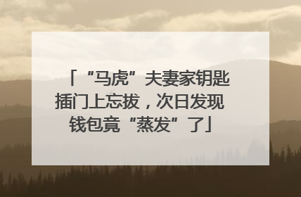 “马虎”夫妻家钥匙插门上忘拔，次日发现钱包竟“蒸发”了