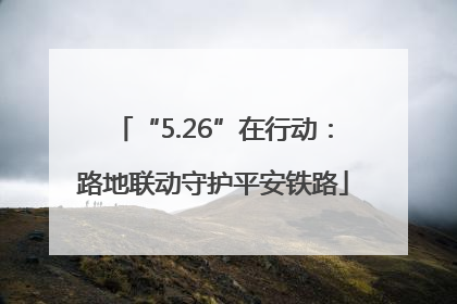 “5.26”在行动：路地联动守护平安铁路