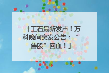 王石最新发声！万科晚间突发公告：“售股”回血！