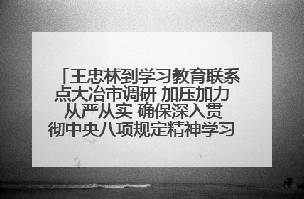 王忠林到学习教育联系点大冶市调研 加压加力 从严从实 确保深入贯彻中央八项规定精神学习教育取得实效