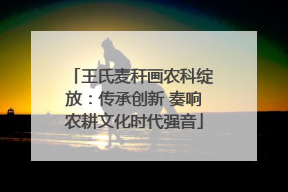 王氏麦秆画农科绽放：传承创新 奏响农耕文化时代强音