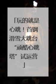 玩的就是心跳！首钢滑雪大跳台“顽酷心跳塔”试运营