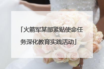 火箭军某部紧贴使命任务深化教育实践活动