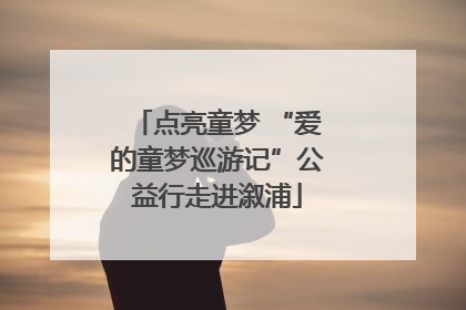 点亮童梦 “爱的童梦巡游记”公益行走进溆浦