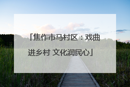 焦作市马村区：戏曲进乡村 文化润民心